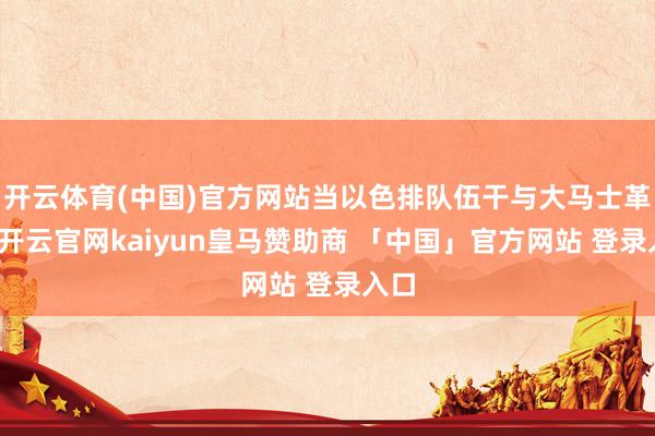 开云体育(中国)官方网站当以色排队伍干与大马士革时-开云官网kaiyun皇马赞助商 「中国」官方网站 登录入口
