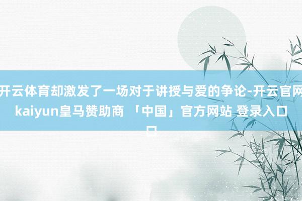 开云体育却激发了一场对于讲授与爱的争论-开云官网kaiyun皇马赞助商 「中国」官方网站 登录入口