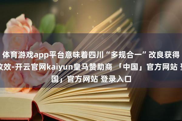 体育游戏app平台意味着四川“多规合一”改良获得决定性收效-开云官网kaiyun皇马赞助商 「中国」官方网站 登录入口